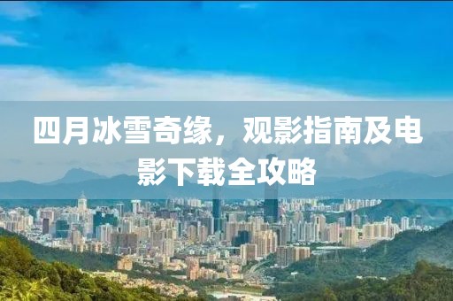 四月冰雪奇缘，观影指南及电影下载全攻略