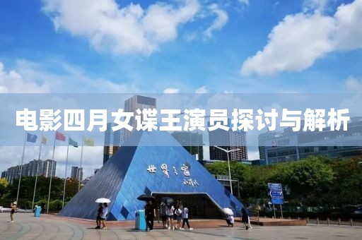 电影四月女谍王演员探讨与解析