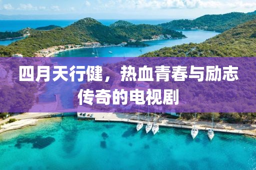 四月天行健，热血青春与励志传奇的电视剧