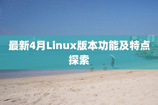 最新4月Linux版本功能及特点探索