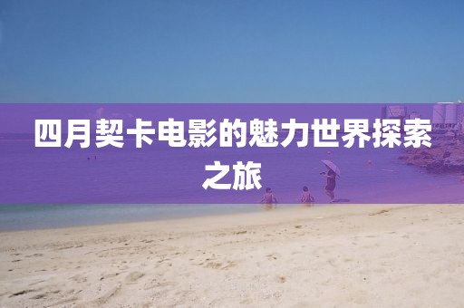 四月契卡电影的魅力世界探索之旅