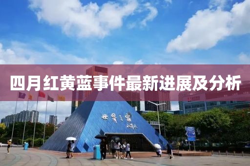 四月红黄蓝事件最新进展及分析