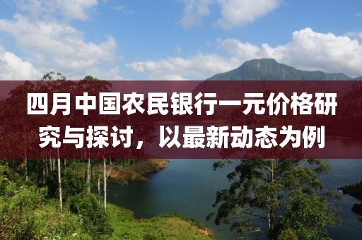 四月中国农民银行一元价格研究与探讨，以最新动态为例