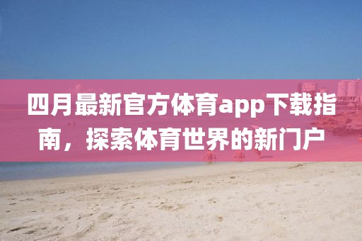 四月最新官方体育app下载指南，探索体育世界的新门户