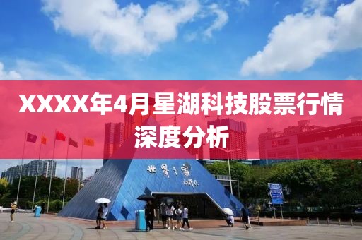 XXXX年4月星湖科技股票行情深度分析