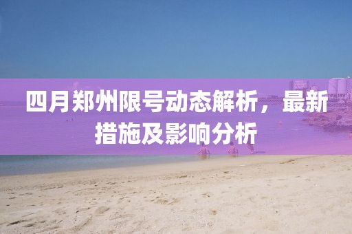 四月郑州限号动态解析，最新措施及影响分析