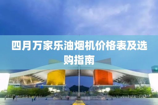 四月万家乐油烟机价格表及选购指南