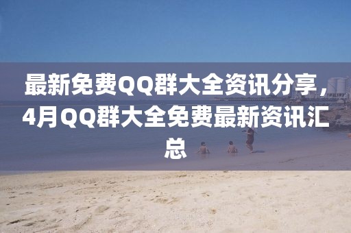 最新免费QQ群大全资讯分享，4月QQ群大全免费最新资讯汇总