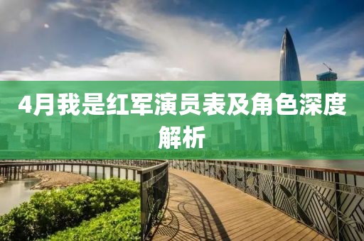 4月我是红军演员表及角色深度解析