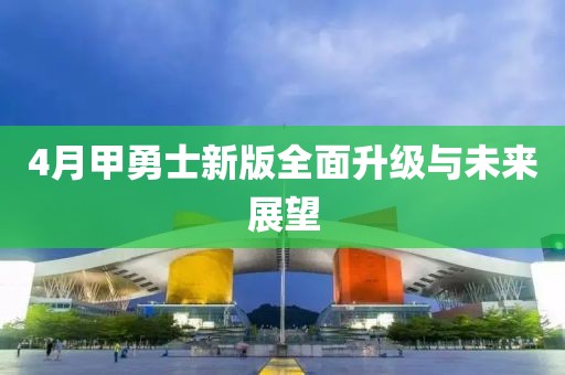 4月甲勇士新版全面升级与未来展望