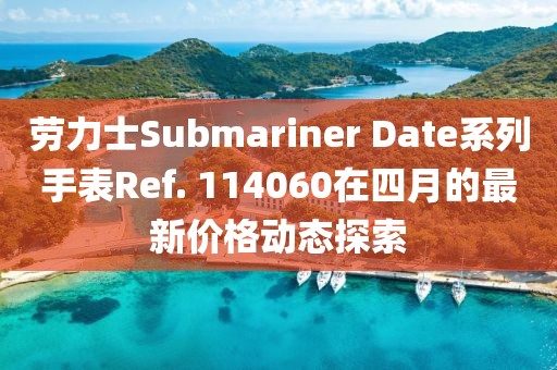 劳力士Submariner Date系列手表Ref. 114060在四月的最新价格动态探索