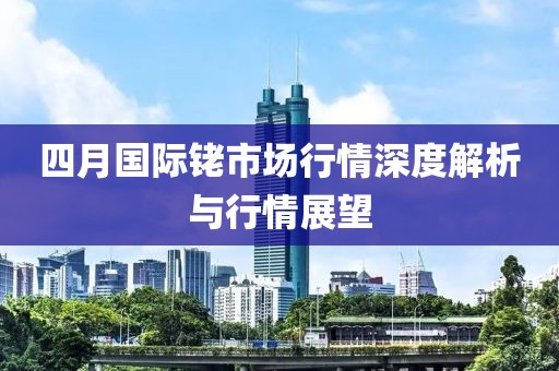 四月国际铑市场行情深度解析与行情展望