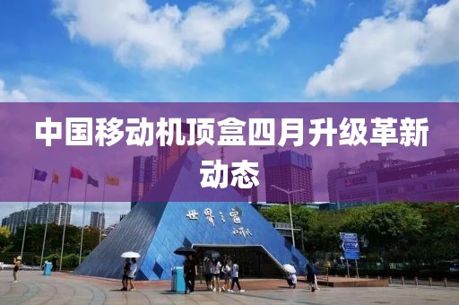 中国移动机顶盒四月升级革新动态