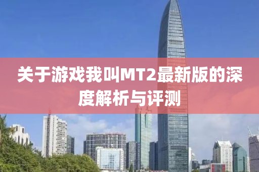 关于游戏我叫MT2最新版的深度解析与评测