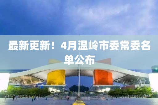 最新更新！4月温岭市委常委名单公布