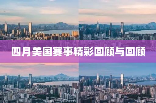 四月美国赛事精彩回顾与回顾