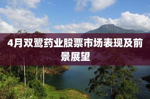 4月双鹭药业股票市场表现及前景展望