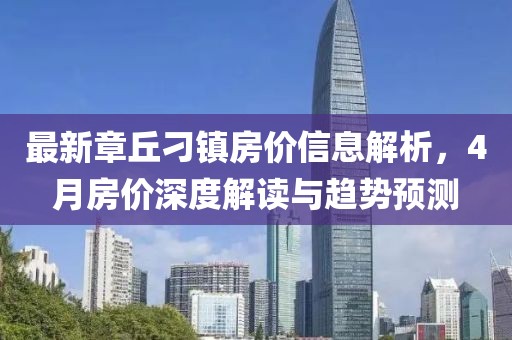 最新章丘刁镇房价信息解析，4月房价深度解读与趋势预测