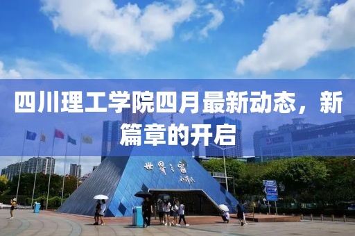 四川理工学院四月最新动态，新篇章的开启