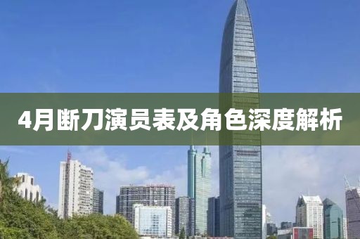 4月断刀演员表及角色深度解析