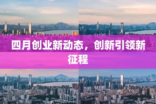 四月创业新动态，创新引领新征程