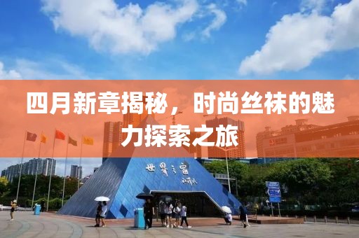 四月新章揭秘，时尚丝袜的魅力探索之旅