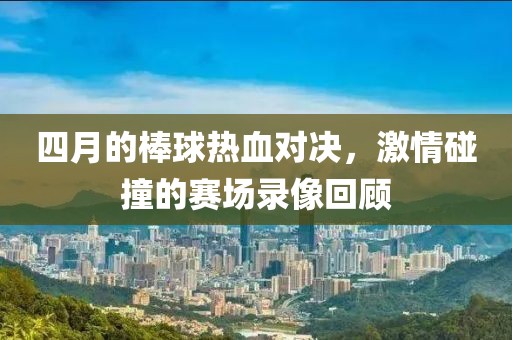 四月的棒球热血对决，激情碰撞的赛场录像回顾