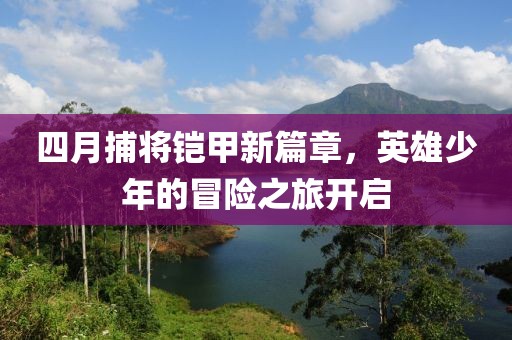 四月捕将铠甲新篇章，英雄少年的冒险之旅开启