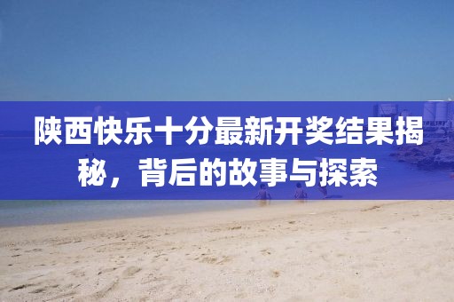 陕西快乐十分最新开奖结果揭秘，背后的故事与探索