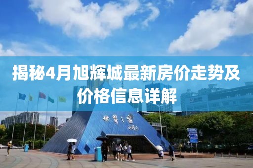 揭秘4月旭辉城最新房价走势及价格信息详解