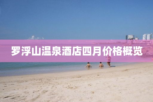 罗浮山温泉酒店四月价格概览