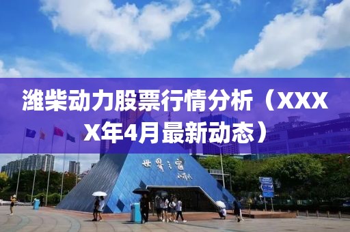 潍柴动力股票行情分析（XXXX年4月最新动态）