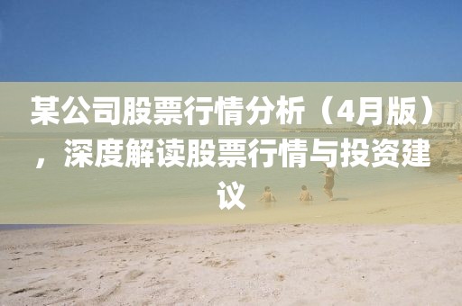 某公司股票行情分析（4月版），深度解读股票行情与投资建议