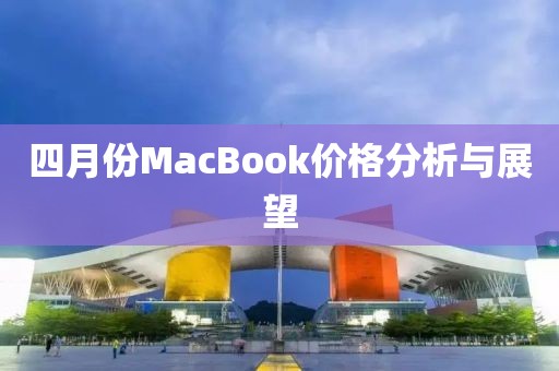 四月份MacBook价格分析与展望