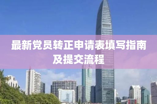 最新党员转正申请表填写指南及提交流程