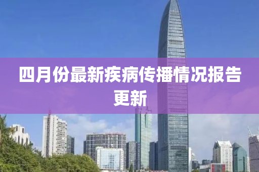 四月份最新疾病传播情况报告更新