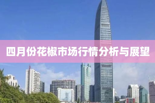 四月份花椒市场行情分析与展望