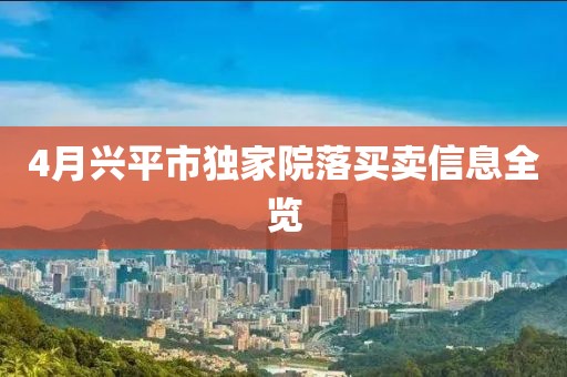 4月兴平市独家院落买卖信息全览