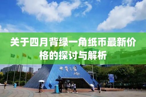 关于四月背绿一角纸币最新价格的探讨与解析