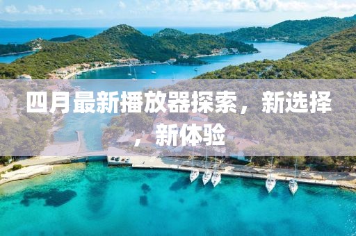 四月最新播放器探索，新选择，新体验