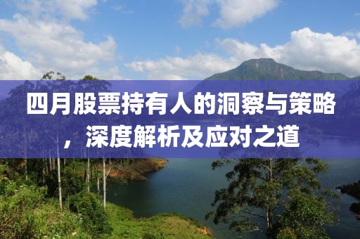 四月股票持有人的洞察与策略，深度解析及应对之道