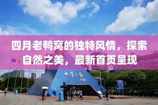 四月老鸭窝的独特风情，探索自然之美，最新首页呈现