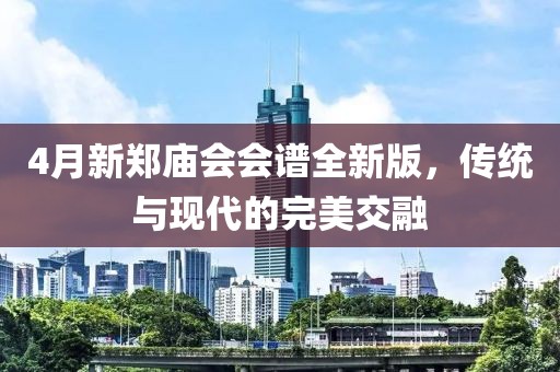 4月新郑庙会会谱全新版，传统与现代的完美交融