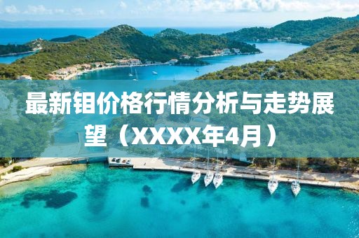 最新钼价格行情分析与走势展望（XXXX年4月）