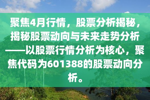 聚焦4月行情，股票分析揭秘，揭秘股票动向与未来走势分析——以股票行情分析为核心，聚焦代码为601388的股票动向分析。