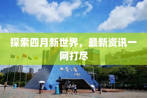 探索四月新世界，最新资讯一网打尽