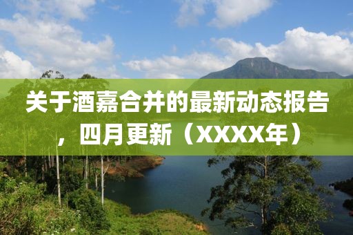 关于酒嘉合并的最新动态报告，四月更新（XXXX年）