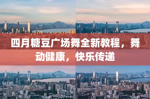四月糖豆广场舞全新教程，舞动健康，快乐传递
