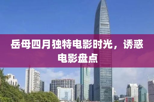 岳母四月独特电影时光，诱惑电影盘点