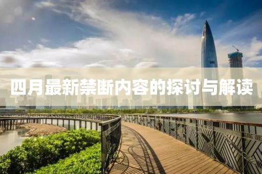 四月最新禁断内容的探讨与解读